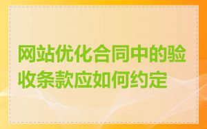 网站优化合同中的验收条款应如何约定