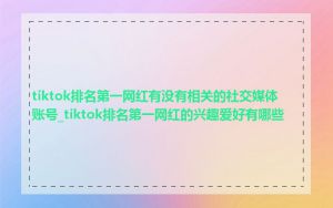 tiktok排名第一网红有没有相关的社交媒体账号_tiktok排名第一网红的兴趣爱好有哪些