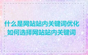 什么是网站站内关键词优化_如何选择网站站内关键词