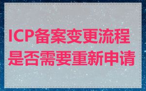 ICP备案变更流程是否需要重新申请