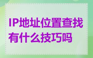 IP地址位置查找有什么技巧吗