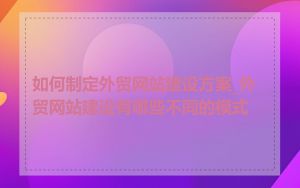 如何制定外贸网站建设方案_外贸网站建设有哪些不同的模式