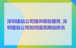 深圳建站公司提供哪些服务_深圳建站公司如何提高网站排名