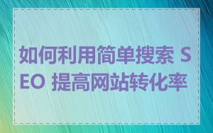 如何利用简单搜索 SEO 提高网站转化率