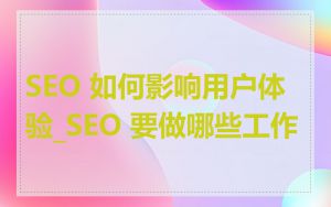 SEO 如何影响用户体验_SEO 要做哪些工作