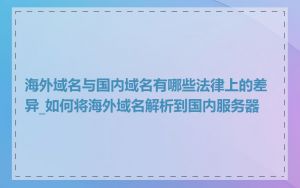 海外域名与国内域名有哪些法律上的差异_如何将海外域名解析到国内服务器