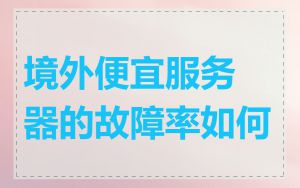 境外便宜服务器的故障率如何