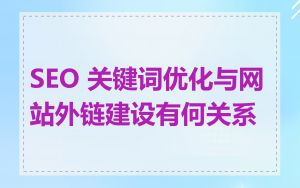 SEO 关键词优化与网站外链建设有何关系
