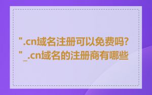 ".cn域名注册可以免费吗?"_.cn域名的注册商有哪些