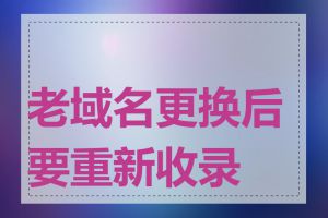 老域名更换后要重新收录吗