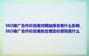 SEO推广合作价目表对网站排名有什么影响_SEO推广合作价目表的合理定价原则是什么