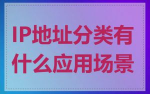 IP地址分类有什么应用场景
