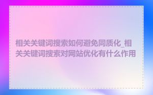 相关关键词搜索如何避免同质化_相关关键词搜索对网站优化有什么作用