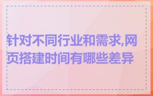 针对不同行业和需求,网页搭建时间有哪些差异