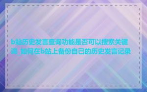 b站历史发言查询功能是否可以搜索关键词_如何在b站上备份自己的历史发言记录