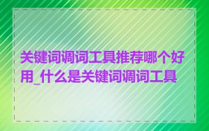 关键词调词工具推荐哪个好用_什么是关键词调词工具