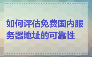 如何评估免费国内服务器地址的可靠性