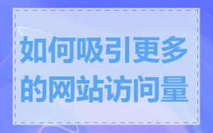 如何吸引更多的网站访问量