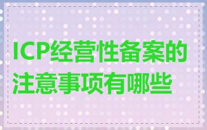 ICP经营性备案的注意事项有哪些