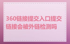 360链接提交入口提交链接会被外链检测吗