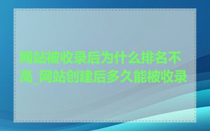 网站被收录后为什么排名不高_网站创建后多久能被收录