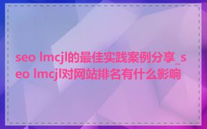 seo lmcjl的最佳实践案例分享_seo lmcjl对网站排名有什么影响