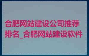 合肥网站建设公司推荐排名_合肥网站建设软件