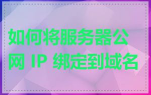 如何将服务器公网 IP 绑定到域名