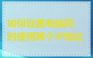 如何设置电脑同时使用两个IP地址