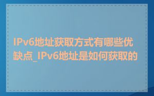 IPv6地址获取方式有哪些优缺点_IPv6地址是如何获取的