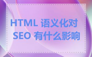 HTML 语义化对 SEO 有什么影响