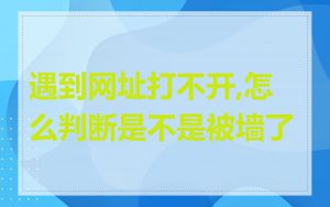 遇到网址打不开,怎么判断是不是被墙了