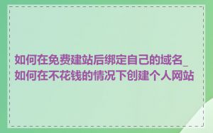 如何在免费建站后绑定自己的域名_如何在不花钱的情况下创建个人网站