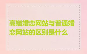 高端婚恋网站与普通婚恋网站的区别是什么