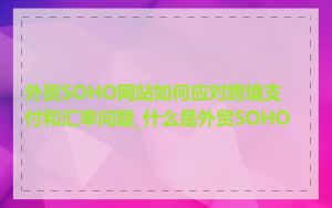 外贸SOHO网站如何应对跨境支付和汇率问题_什么是外贸SOHO