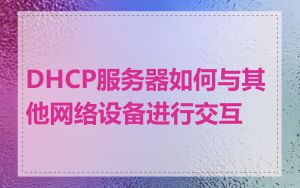 DHCP服务器如何与其他网络设备进行交互