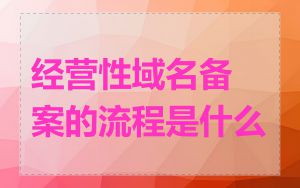 经营性域名备案的流程是什么
