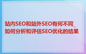 站内SEO和站外SEO有何不同_如何分析和评估SEO优化的结果
