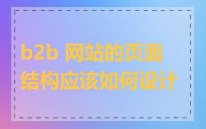 b2b 网站的页面结构应该如何设计