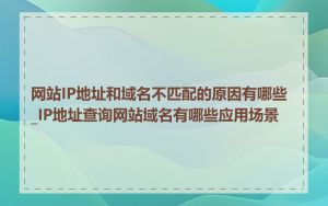 网站IP地址和域名不匹配的原因有哪些_IP地址查询网站域名有哪些应用场景