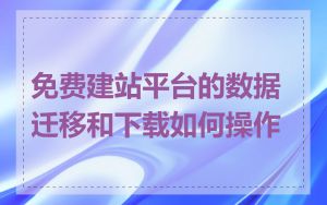 免费建站平台的数据迁移和下载如何操作