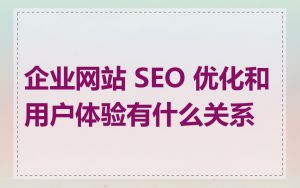 企业网站 SEO 优化和用户体验有什么关系
