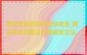 网站更新后如何加快收录_网站收录问题诊断有哪些方法