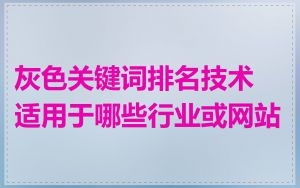 灰色关键词排名技术适用于哪些行业或网站
