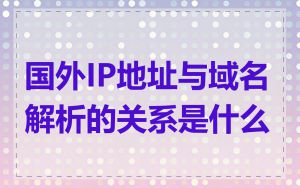 国外IP地址与域名解析的关系是什么