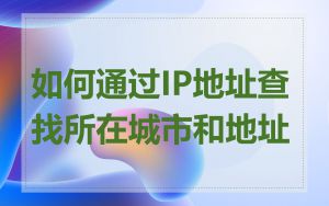 如何通过IP地址查找所在城市和地址