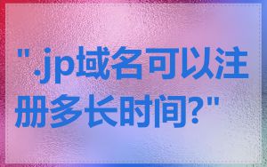 ".jp域名可以注册多长时间?"