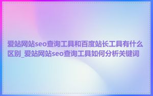 爱站网站seo查询工具和百度站长工具有什么区别_爱站网站seo查询工具如何分析关键词