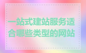 一站式建站服务适合哪些类型的网站