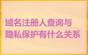 域名注册人查询与隐私保护有什么关系